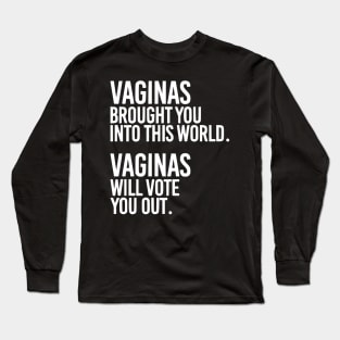 Vaginas Brought You Into This World. Vaginas Will Take You Out. Long Sleeve T-Shirt